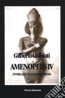 Amenophis IV. Storia di una grande eresia libro di Galbiati Gilberto
