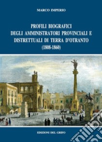 Profili biografici degli amministratori provinciali e distrettuali di Terra d'Otranto (1808-1860) libro di Imperio Marco