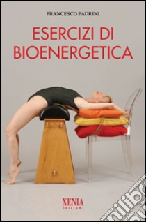 Esercizi di bioenergetica. Ediz. illustrata libro di Padrini Francesco