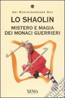 Lo Shaolin. Mistero e magia dei monaci guerrieri libro di Sri Rohininandana Das