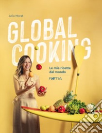 Global cooking. Le mie ricette dal mondo libro di Morat Julia