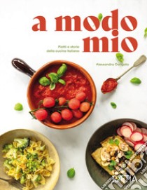 A modo mio. Piatti e storie della cucina italiana libro di Dorigato Alessandra