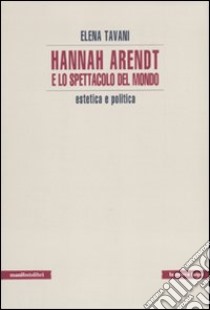 Hannah Arendt e lo spettacolo del mondo. Estetica e politica libro di Tavani Elena