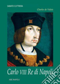 Charles de Valois: Carlo VIII re di Napoli libro di Cuttrera Sabato