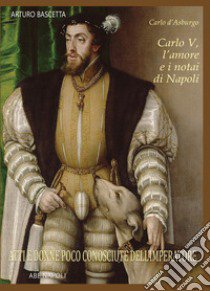 Carlo V, l'amore e i notai di Napoli. Atti e donne poco conosciute dell'Imperatore libro di Bascetta Arturo