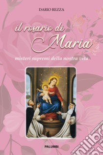 Il rosario di Maria. Misteri supremi della nostra vita libro di Rezza Dario