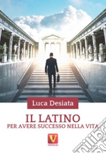 Il latino per avere successo nella vita libro di Desiata Luca
