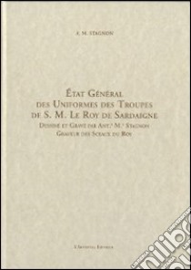 Etat général des uniformes des troupes de S. M. Le Roy de Sardaigne. Ediz. italiana libro di Stagnon Antonio M.; Porticelli F. (cur.); Delpiano P. (cur.); Ricchiardi E. (cur.)