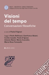 Visioni del tempo. Conversazioni filosofiche libro di D'Ignazi Paola; Bellinazzi Paolo; Boiani Gianfranco; D'Ignazi P. (cur.)