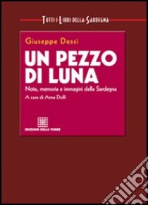 Un pezzo di luna. Note, memoria e immagini della Sardegna libro di Dessì Giuseppe; Dolfi A. (cur.)