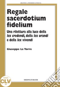Regale sacerdotium fidelium. Una rilettura alla luce della lex credendi, della lex orandi e della lex vivendi libro di La Torre Giuseppe