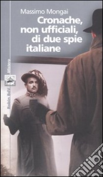 Cronache, non ufficiali, di due spie italiane libro di Mongai Massimo