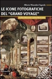 Le icone fotografiche del Grand Voyage. Tra fine Ottocento e primo Novecento libro di Manodori Sagredo Alberto