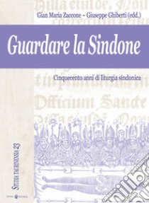 Guardare la Sindone. Cinquecento anni di liturgia sindonica. Con CD Audio libro di Ghiberti G. (cur.); Zaccone G. M. (cur.)