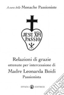 Relazioni di grazie ottenute per intercessione di madre Leonarda Boidi Passionista libro di Monache passioniste (cur.)