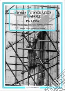 Storia fotografica di Napoli (1971-1984). La città tra speranza di riscatto e dramma del terremoto. Ediz. illustrata libro di Wanderlingh A. (cur.)
