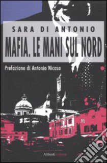Mafia. Le mani sul Nord libro di Di Antonio Sara