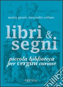Libri & segni. Piccola biblioteca per vergini curiose libro di Mezzadri Cofano Maria Grazia; Simone P. (cur.)