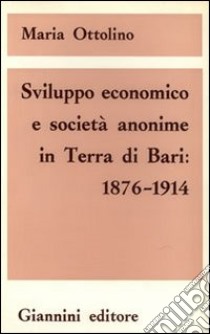 Sviluppo economico e società anonime in Terra di Bari (1876-1914) libro di Ottolino Maria