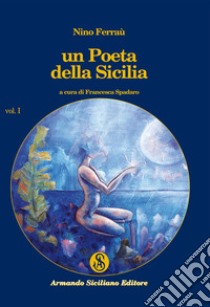 Un poeta della Sicilia. Vol. 1 libro di Ferraù Nino; Spadaro F. (cur.)