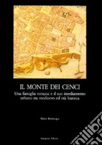 Il monte dei Cenci. Una famiglia romana e il suo insediamento urbano tra Medioevo e barocco libro di Bevilacqua Mario