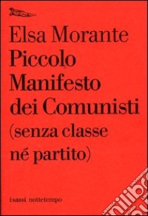 Piccolo manifesto dei comunisti (senza classe né partito) libro di Morante Elsa
