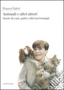 Animali e altri attori. Storie di cani, gatti e altri personaggi libro di Valeri Franca