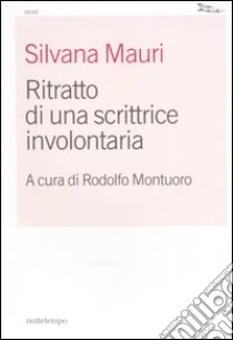 Ritratto di una scrittrice involontaria libro di Mauri Silvana; Montuoro R. (cur.)