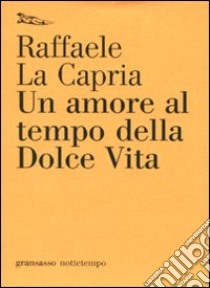 Un Amore al tempo della dolce vita libro di La Capria Raffaele