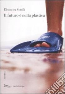 Il Futuro è nella plastica libro di Sottili Eleonora