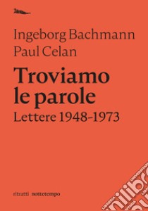 Troviamo le parole. Lettere 1948-1973 libro di Bachmann Ingeborg; Celan Paul; Maione F. (cur.)