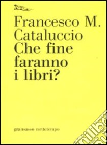 Che fine faranno i libri? libro di Cataluccio Francesco M.