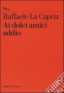 Ai dolci amici addio libro di La Capria Raffaele