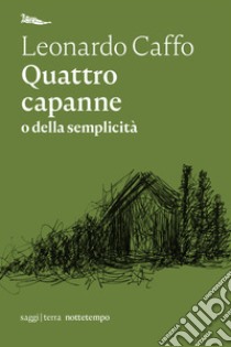 Quattro capanne o della semplicità libro di Caffo Leonardo