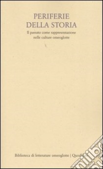 Periferie della storia. Il passato come rappresentazione nelle culture omeoglotte libro di Albertazzi S. (cur.); Maj B. (cur.); Vecchi R. (cur.)