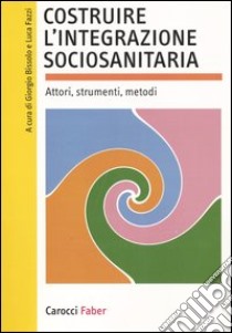 Costruire l'integrazione sociosanitaria. Attori, strumenti, metodi libro di Bissolo G. (cur.); Fazzi L. (cur.)