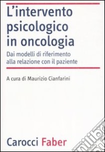 L'intervento psicologico in oncologia. Dai modelli di riferimento alla relazione con il paziente libro di Cianfarini M. (cur.)