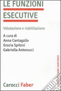La funzioni esecutive. Valutazione e riabilitazione libro di Cantagallo A. (cur.); Spitoni G. (cur.); Antonucci G. (cur.)