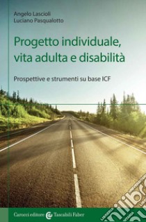 Progetto individuale, vita adulta e disabilità. Prospettive e strumenti su base ICF libro di Lascioli Angelo; Pasqualotto Luciano