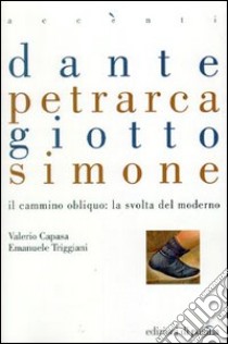 Dante, Petrarca, Giotto, Simone. Il cammino obliquo: la svolta del moderno libro di Capasa V. (cur.); Triggiani E. (cur.)