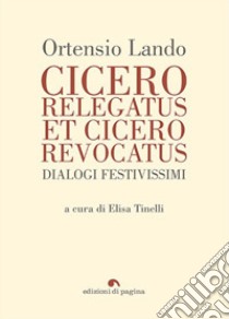 Cicero relegatus et Cicero revocatus. Dialogi festivissimi libro di Lando Ortensio; Tinelli E. (cur.)