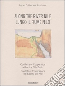 Along the river. Conflict and Cooperation within the Nile Basin-Lungo il fiume Nilo. Conflitto e cooperazione nel Bacino del Nilo. Ediz. bilingue libro di Baudains Sarah C.