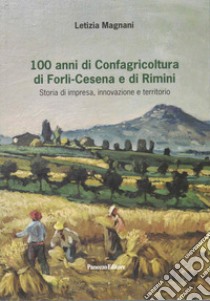 100 anni di Confagricoltura di Forlì-Cesena e di Rimini. Storia di impresa, innovazione e territorio libro di Magnani Letizia