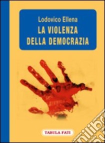 La violenza della democrazia libro di Ellena Lodovico