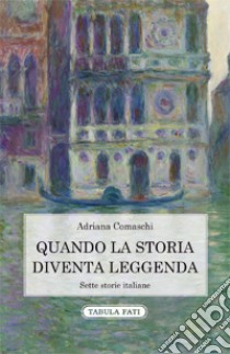 Quando la storia diventa leggenda. Sette storie italiane libro di Comaschi Adriana