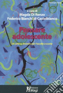Pensare adolescente. Un setting dinamico per l'ascolto a scuola libro di Di Renzo M. (cur.); Bianchi di Castelbianco F. (cur.)