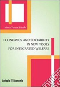 Economics and sociability in new tools for integrated welfare libro di Bianchi M. Teresa