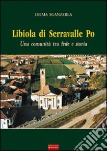 Libiola di Serravalle Po. Una comunità tra fede e storia libro di Sganzerla Dilma
