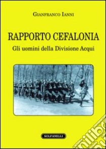 Rapporto Cefalonia. Gli uomini della divisione Acqui libro di Ianni Gianfranco