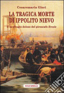 La tragica morte di Ippolito Nievo. Il naufragio doloso del piroscafo «Ercole» libro di Glori Cesaremaria